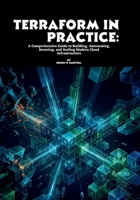 Terraform in Practice: A Comprehensive Guide to Building, Automating, Securing, and Scaling Modern Cloud Infrastructure B0H1HCSZ59 Book Cover