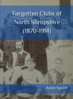 Forgotten Clubs of North Shropshire (1870-1914) 1919239235 Book Cover
