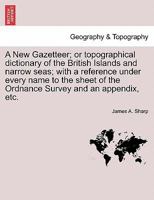 A New Gazetteer; or topographical dictionary of the British Islands and narrow seas; ... with a reference under every name to the sheet of the Ordnance Survey ... and an appendix, etc. 1241143129 Book Cover