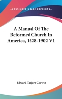 A Manual Of The Reformed Church In America, 1628-1902 V1 1163307920 Book Cover