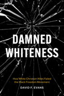 Damned Whiteness: How White Christian Allies Failed the Black Freedom Movement 1469691477 Book Cover