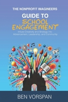 The Nonprofit Imagineers Guide to School Engagement: Infuse Creativity and Strategy into Advancement, Leadership, and Community B0DQDL47LR Book Cover