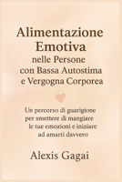 Alimentazione Emotiva nelle Persone con Bassa Autostima e Vergogna Corporea: Un percorso di guarigione per smettere di mangiare le tue emozioni e iniziare ad amarti davvero (Italian Edition) B0G6SJ7FRD Book Cover