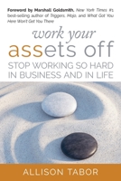 Work Your Assets Off : Stop Working So Hard in Business and Life 1947480669 Book Cover