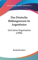 Das Deutsche Bildungswesen In Argentinien: Und Seine Organisation (1908) 1160358532 Book Cover