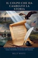 IL COLPO CHE HA CAMBIATO LA STORIA: Come Rivoluzione, Ribellione e Indipendenza hanno rimodellato il destino dell’America (Italian Edition) B0FRS4FRZQ Book Cover
