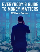 Everybody's Guide to Money Matters: A Description of The Various Investments Chiefly Dealt in on The Stock Exchange 1805475177 Book Cover