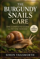 THE BURGUNDY SNAILS CARE: The complete guide to pet ownership B0FR4CYTZR Book Cover
