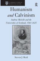 Humanism and Calvinism: Andrew Melville and the Universities of Scotland, 1560–1625 (St Andrews Studies in Reformation History) 1032921420 Book Cover