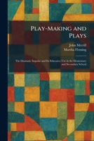 Play-Making and Plays: The Dramatic Impulse and Its Educative Use in the Elementary and Secondary School 1025911881 Book Cover