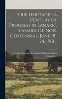 Our Heritage - a Century of Progress in Lanark. Lanark, Illinois, Centennial, June 18-24, 1961 .. 101334927X Book Cover