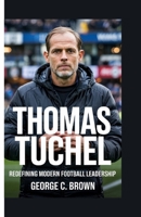 THOMAS TUCHEL: Redefining Modern Football Leadership B0F672RNB3 Book Cover