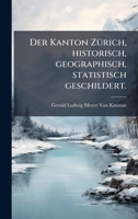 Der Kanton ZÃ1/4rich, historisch, geographisch, statistisch geschildert. (German Edition) 1023819732 Book Cover