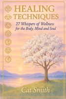 Healing Techniques: 27 Whispers of Wellness for the Body, Mind and Soul B0FXL7WQ2S Book Cover
