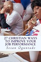 27 Christian Ways To Improve Your Job Performance: 27 Tips to Be Successful at Work and on the Job 1545291179 Book Cover