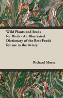 Wild Plants and Seeds for Birds - An Illustrated Dictionary of the Best Foods for use in the Aviary 140679144X Book Cover