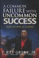 A COMMON FAILURE WITH UNCOMMON SUCCESS: HOW TO WIN AT LOSING B0858S6XNV Book Cover