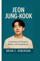 JEON JUNG-KOOK: A Journey of Dreams, Music, and Inspiration B0F5QJK838 Book Cover