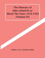 The itinerary of John Leland in or about the years 1535-1543. Edited by Lucy Toulmin Smith Volume 4 9354419313 Book Cover