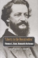 "Liberty to the Downtrodden": Thomas L. Kane, Romantic Reformer 0300136102 Book Cover