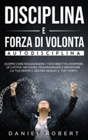 Disciplina E Forza Di Volonta: Autodisciplina. Scopri Come Raggiungere I Tuoi Obiettivi, Rompere Le Cattive Abitudini, Programmare E Impostare La Tua Mente E Gestire Meglio Il Tuo Tempo Achieve Your G 1801534721 Book Cover