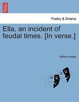 Ella, an incident of feudal times. [In verse.] 1241022135 Book Cover