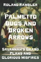 Palmetto Bugs and Broken Arrows: Savannah's Grand Plans and Glorious Misfires B0GNFNJC7G Book Cover