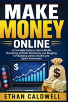 Make Money Online: A Complete Guide to Social Media Marketing, Affiliate Marketing, and Blogging for Building Online Income and Digital Businesses 1807655881 Book Cover