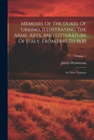 Memoirs Of The Dukes Of Urbino, Illustrating The Arms, Arts, And Litterature Of Italy, From 1440 To 1630: In Three Volumes; Volume 3 102255039X Book Cover