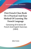 First French Class Book, Or, A Practical And Easy Method Of Learning The French Language. [with] Key... 1165413728 Book Cover