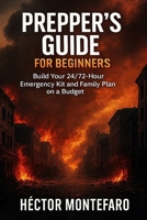 Prepper's Guide for Beginners: Build Your 24/72-Hour Emergency Kit and Family Plan on a Budget B0G7XG31R3 Book Cover