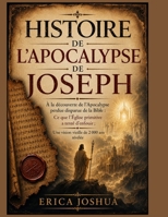 HISTOIRE DE L'APOCALYPSE DE JOSEPH:: À la découverte de l'Apocalypse perdue disparue de la Bible : Ce que l'Église primitive a tenté d'enfouir ; Une ... vieille de 2 000 ans révélée (French Edition) B0H56XDZZ7 Book Cover