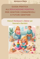 Guida Pratica all'Educazione Positiva per Genitori Consapevoli e Futuri Genitori: Metodi Montessori e Steiner per Neonati e Bambini: Crescere Figli ... Autostima, Creativà (Italian Edition) B0DW3VNHP7 Book Cover
