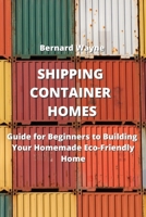 Shipping Container Homes: Guide for Beginners to Building Your Homemade Eco-Friendly Home 9590042929 Book Cover