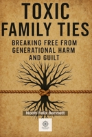 Toxic Family Ties: Breaking Free from Generational Harm and Guilt (Escaping Toxicity: A Journey Through the Dark Side of Human Connections) B0FFSZGXLZ Book Cover