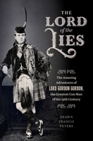 The Lord of the Lies: The Amazing Adventures of Lord Gordon Gordon, the Greatest Con Man of the Nineteenth Century 1479848557 Book Cover