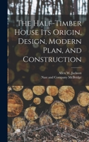 The Half-Timber House: Its Origin, Design, Modern Plan, and Construction 1589639499 Book Cover