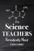 Science Teachers Periodically Need: Chemistry Teacher Planner, Biology Physics Teacher Planner, Open-Dated Planner, Undated Lesson Planner 1678086576 Book Cover