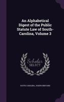 An Alphabetical Digest of the Public Statute Law of South-Carolina, Volume 3 1377484343 Book Cover