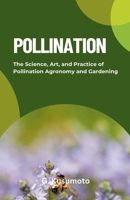 Pollination: The Science, Art, and Practice of Pollination Agronomy and Gardening B0GY1K2619 Book Cover