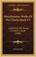 Miscellaneous Works Of The Charles Buck V3: Containing The Young Christian's Guide 1120646677 Book Cover