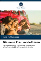 Die neue Frau modellieren: Die Entwicklung der Frauenmode in den ersten Jahrzehnten des 20. Jahrhunderts in Amerika 620362540X Book Cover