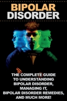 Bipolar Disorder : The Complete Guide to Understanding Bipolar Disorder, Managing It, Bipolar Disorder Remedies, and Much More! 1761030744 Book Cover