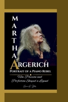 MARTHA ARGERICH: Portrait of a Piano Rebel How Passion and Perfection Shaped a Legend. B0F74MD36R Book Cover