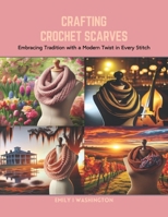 Crafting Crochet Scarves: Embracing Tradition with a Modern Twist in Every Stitch B0CRNTGBYR Book Cover