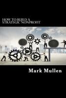 How To Build a Strategic Nonprofit: A Guide to Getting the Right Things Done 1501066889 Book Cover