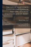 The Life of Marguerite D'angoulême, Queen of Navarre, Duchesse D'alençon and De Berry: From Numerous Unpublished Sources, Including Ms. Documents in ... Du Royaume De France, etc.; Volume II B0BMXT4ZL4 Book Cover