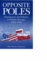 Opposite Poles: Immigrants and Ethnics in Polish Chicago, 1976-1990 0271030194 Book Cover