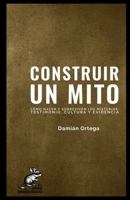 CONSTRUIR UN MITO: CÓMO NACEN Y SOBREVIVEN LOS MISTERIOS: TESTIMONIO, CULTURA Y EVIDENCIA (Criptozoología) (Spanish Edition) B0GGHJ55S9 Book Cover