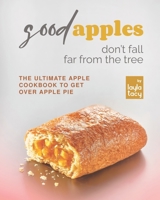 Good Apples Don't Fall Far from the Tree: The Ultimate Apple Cookbook to Get Over Apple Pie B09K1WT8N7 Book Cover